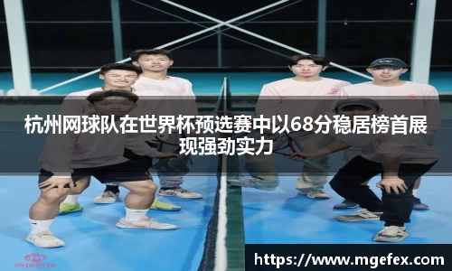 杭州网球队在世界杯预选赛中以68分稳居榜首展现强劲实力