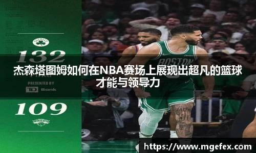 杰森塔图姆如何在NBA赛场上展现出超凡的篮球才能与领导力