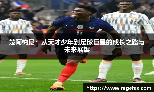 楚阿梅尼：从天才少年到足球巨星的成长之路与未来展望