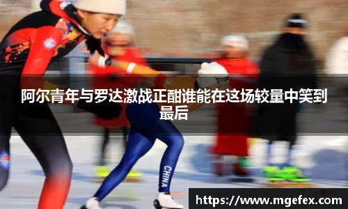 阿尔青年与罗达激战正酣谁能在这场较量中笑到最后