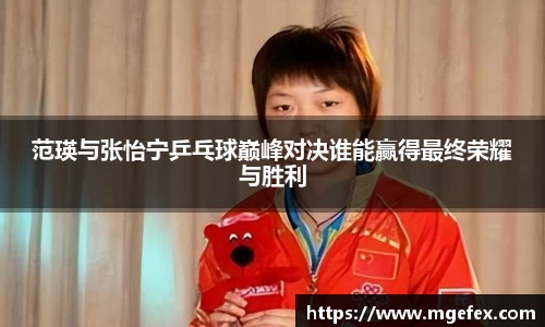 范瑛与张怡宁乒乓球巅峰对决谁能赢得最终荣耀与胜利