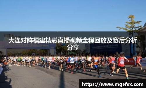 大连对阵福建精彩直播视频全程回放及赛后分析分享