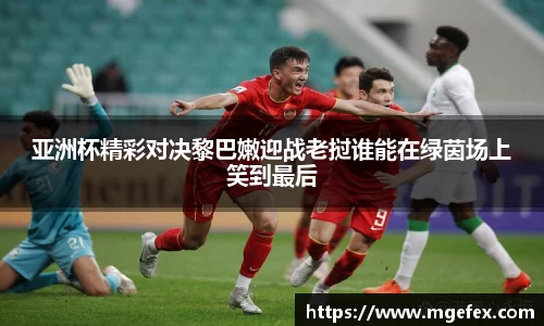 亚洲杯精彩对决黎巴嫩迎战老挝谁能在绿茵场上笑到最后