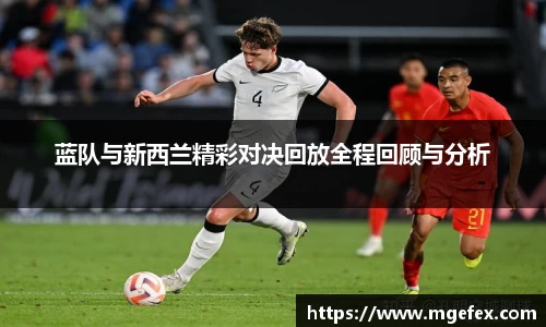 蓝队与新西兰精彩对决回放全程回顾与分析