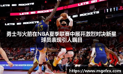 勇士与火箭在NBA夏季联赛中展开激烈对决新星球员表现引人瞩目